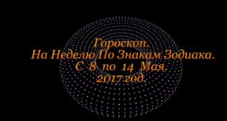 Гороскоп На Неделю ! С 8 по 14 Мая 2017 год !