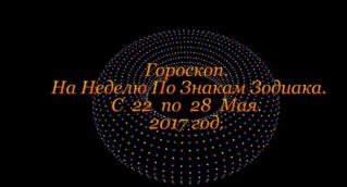 Гороскоп на Неделю ! С 22 по 28 мая !