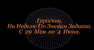 Гороскоп На Неделю ! С 29 Мая по 4 Июня 2017 год !