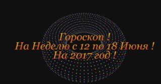 Гороскоп на Неделю ! С 12 по 18 Июня 2017 год !