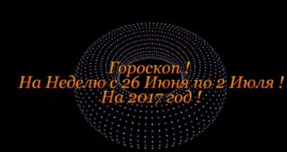 Гороскоп на Неделю ! С 26 Июня по 2 Июля 2017 год !