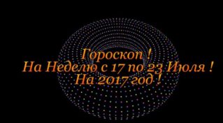 Гороскоп на Неделю ! С 17 по 23 Июля 2017 год !