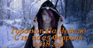 Гороскоп На Неделю С 19 по 25 Февраля 2018 год